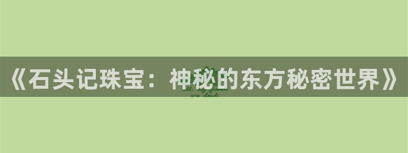新宝3得74OO5：《石头记珠宝：神秘的东方秘密世界》