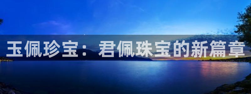 新宝5内部：玉佩珍宝：君佩珠宝的新篇章