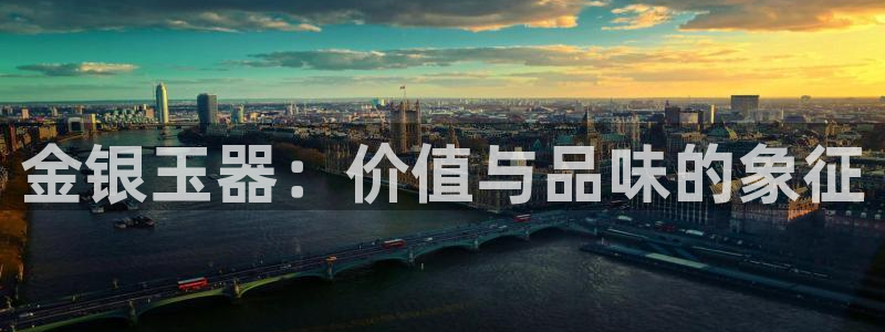 新宝5公司：金银玉器：价值与品味的象征