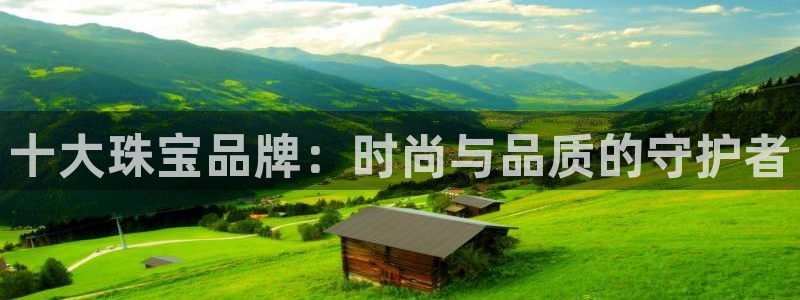 新宝5侹刔：十大珠宝品牌：时尚与品质的守护者