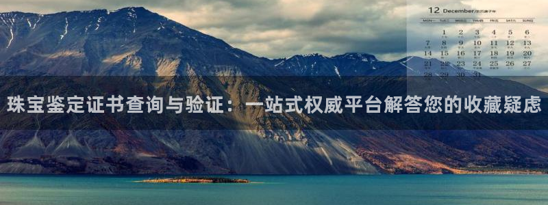 新宝5 代理：珠宝鉴定证书查询与验证：一站式权威平台解答您的收藏疑虑