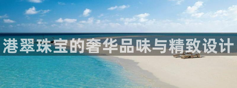 老新宝5授权登录：港翠珠宝的奢华品味与精致设计