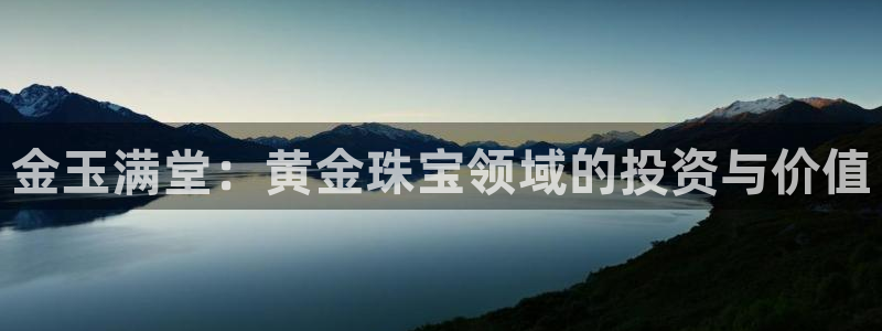 新宝5如何注册登录：金玉满堂：黄金珠宝领域的投资与价值