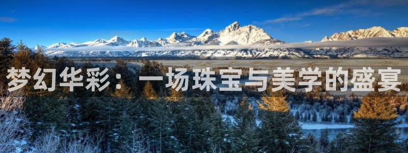 新宝5注册首页：梦幻华彩：一场珠宝与美学的盛宴