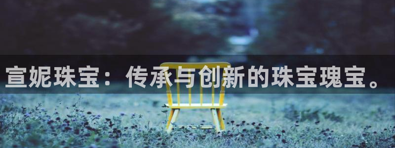 新宝5娱乐同：宣妮珠宝：传承与创新的珠宝瑰宝。
