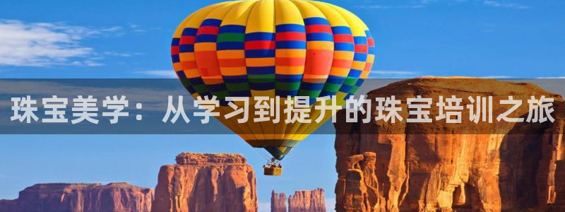 新宝5如何下载：珠宝美学：从学习到提升的珠宝培训之旅