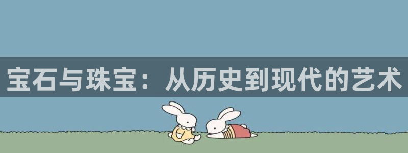 新宝5尤74OOO5：宝石与珠宝：从历史到现代的艺术