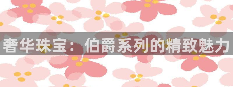 新宝5线路：奢华珠宝：伯爵系列的精致魅力