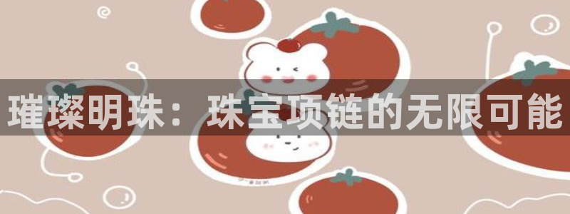 新宝注5册：璀璨明珠：珠宝项链的无限可能