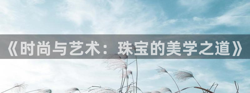 股票5G宝新：《时尚与艺术：珠宝的美学之道》